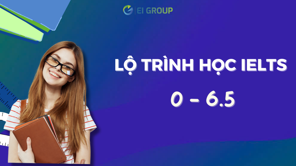 Lộ trình học IELTS từ 0 - 6.5|Giai đoạn 4: Từ 5.5 – 6.5|Giai đoạn 3: Từ 4.5 – 5.5||Giai đoạn 1: Từ 0 – 3.0|Thời gian để đạt được IELTS 6.5|Tiêu chí để đạt IELTS 6.5