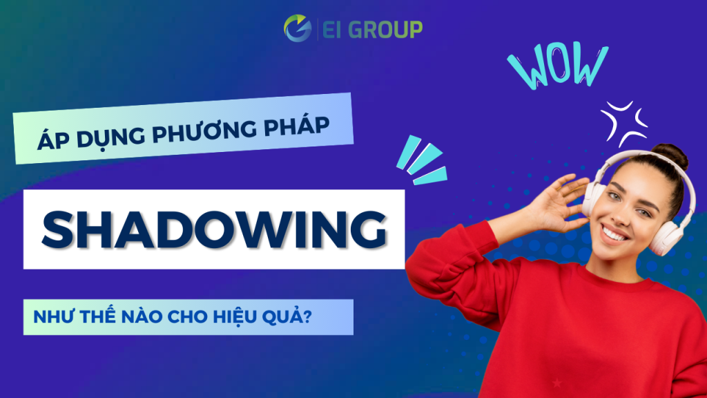 Áp dụng phương pháp Shadowing thế nào cho hiệu quả?|Các bước áp dụng phương pháp Shadowing|Một số nguồn luyện tập Shadowing|Phương pháp shadowing là gì?